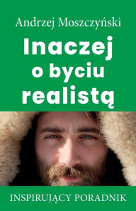 Title: Inaczej o byciu realista, Author: Andrzej Moszczynski