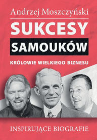 Title: Sukcesy samouków - Królowie wielkiego biznesu, Author: Andrzej Moszczynski