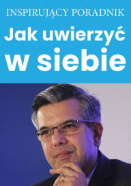 Title: Jak uwierzyc w siebie, Author: Andrzej Moszczynski