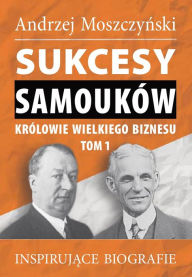 Title: Sukcesy samouków - Królowie wielkiego biznesu. Tom 1, Author: Andrzej Moszczynski