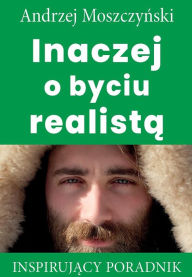 Title: Inaczej o byciu realista, Author: Andrzej Moszczynski