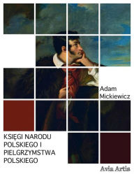 Title: Ksiegi narodu polskiego i pielgrzymstwa polskiego, Author: Adam Mickiewicz