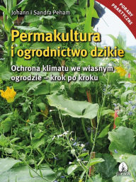 Title: Permakultura i ogrodnictwo dzikie, Author: Johann Peham