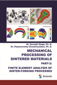 Title: Mechanical Processing of Sintered Materials: Part-2: Finite Element Analysis Of Sinter-Forging Processes, Author: Saranjit Singh