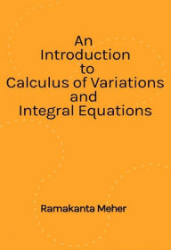 Title: An Introduction to Calculus of variations and Integral Equations, Author: Ramakanta Meher