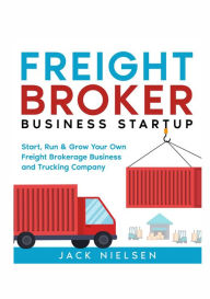 Title: Freight Broker Business Startup: Start, Run and Grow Your Own Freight Brokerage Business and Trucking Company, Author: Jack Nielsen