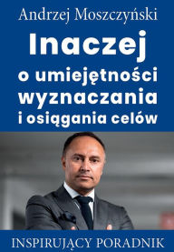 Title: Inaczej o umiejetnosci wyznaczania i osiagania celów, Author: Andrzej Moszczynski