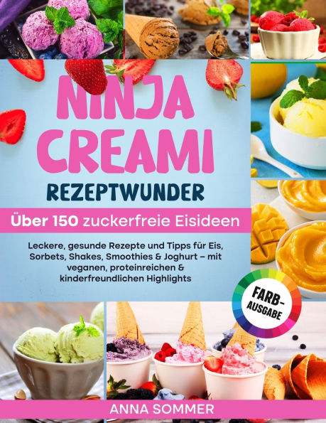 Ninja Creami Rezeptwunder - ï¿½ber 150 zuckerfreie Eisideen: Leckere, gesunde Rezepte und Tipps fï¿½r Eis, Sorbets, Shakes, Smoothies & Joghurt - mit veganen, proteinreichen & kinderfreundlichen Highlights