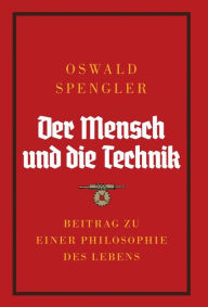 Title: Der Mensch und die Technik: Beitrag zu einer Philosophie des Lebens, Author: Oswald Spengler