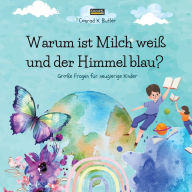 Title: Warum ist Milch weiï¿½ und der Himmel blau?: Ein Kinderbuch mit lustigen Antworten auf die Fragen der Natur, ein Buch mit lustigen Fakten fï¿½r neugierige Kinder von 3 bis 5 Jahren., Author: Conrad K Butler