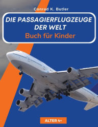 Title: Die Passagierflugzeuge der Welt fï¿½r Kinder: Ein Buch ï¿½ber Passagierflugzeuge fï¿½r Kinder und Jugendliche, Geschenk fï¿½r junge Liebhaber von Flugzeugspottern, Author: Conrad K Butler