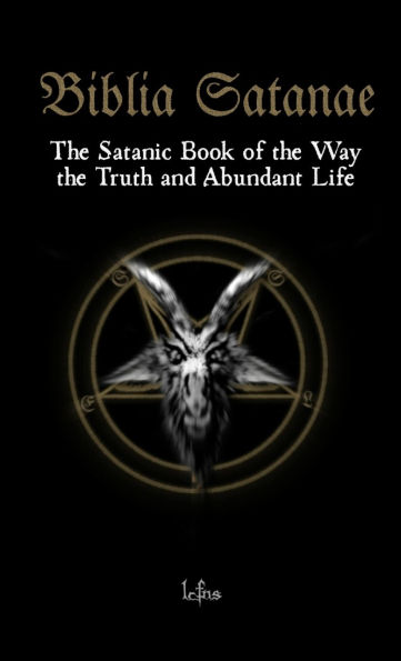 Biblia Satanae: The Satanic Book of the Way, the Truth and Abundant Life