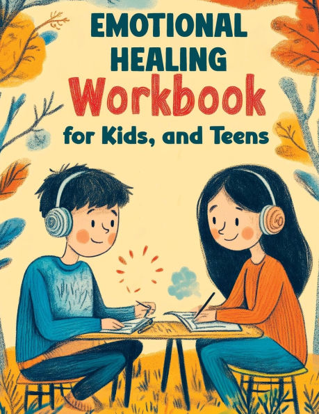 Emotional Healing Workbook for Kids, and Teens: Support Skills and Activities for Building Emotional Strength, Mindfulness and Healthy Coping in a Strength-Based Approach
