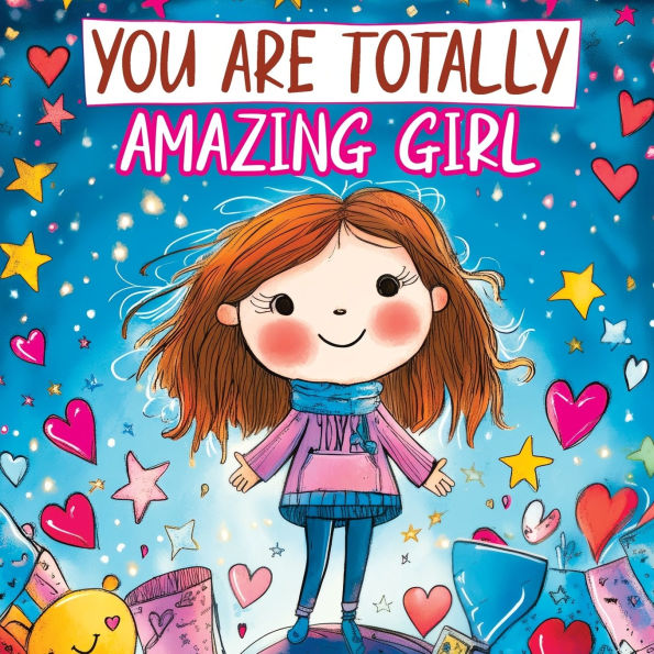 You Are Totally Amazing Girl: Inspiring and Motivational Stories with a Coloring Book to Spark Creativity, Build Confidence and Celebrate How Great You Are