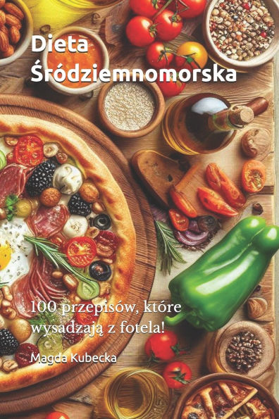 Dieta Śrï¿½dziemnomorska: 100 przepisï¿½w, ktï¿½re wysadzają z fotela!