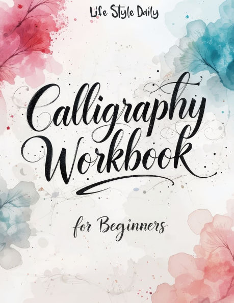 Calligraphy Workbook for Beginners: Modern Handwriting Made Easy - A Beginner's Guide to Mindful Lettering, Turning Your Writing into Art and Celebrating the Elegance of Penmanship