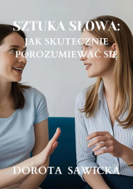 Title: Sztuka slowa: Jak skutecznie porozumiewac sie, Author: Dorota Sawicka