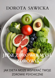 Title: Jedz zdrowo, mysl zdrowo: Jak dieta moze wspierac twoje zdrowie psychiczne, Author: Dorota Sawicka