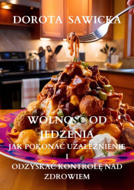 Title: Wolnosc od jedzenia jak pokonac uzaleznienie i odzyskac kontrole nad zdrowiem, Author: Dorota Sawicka