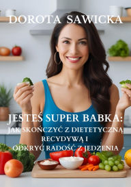 Title: Jestes Super Babka: jak skonczyc z dietetyczna recydywa i odkryc wolnosc w jedzeniu, Author: Dorota Sawicka