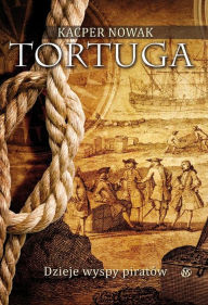 Title: Tortuga - dzieje wyspy piratów, Author: Kacper Nowak