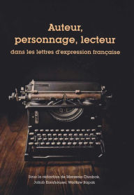 Title: Auteur, personnage, lecteur: Dans les lettres d'expression francaise, Author: Marzena Chrobak