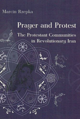 Prayer and Protest: The Protestant Communities in Revolutionary Iran