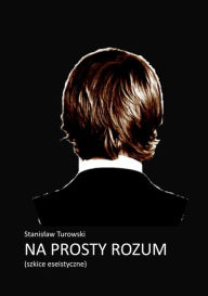 Title: Na prosty rozum: szkice eseistyczne, Author: Stanislaw Turowski