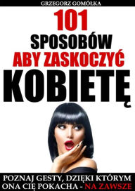 Title: 101 Sposobów, Aby Zaskoczyc Kobiet, Author: Grzegorz Gomólka