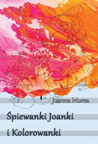 Title: Spiewanki Joanki i kolorowanki, Author: Joanna Morea