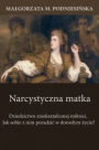 Narcystyczna matka: Dziedzictwo znieksztalconej milosci. Jak sobie z nim poradzic w doroslym