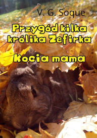 Title: Przygód kilka królika Zefirka. Kocia mama, Author: V. G. Soque