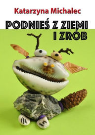 Title: Podnies z ziemi i zrób, Author: Katarzyna Michalec