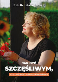 Title: Jak byc szczesliwym, czyli rozmowy o sztuce komunikacji, Author: Rybacka Renata