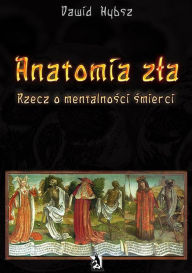 Title: Anatomia zla. Rzecz o mentalnosci smierci., Author: Dawid Hybsz