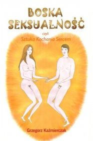 Title: Boska seksualnosc czyli sztuka kochania Sercem, Author: Grzegorz Kazmierczak