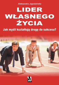 Title: Lider wlasnego zycia. Jak mysli ksztaltuja droge do sukcesu?, Author: Aleksandra Jagodzinska