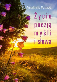 Title: Życie poezją mysli i slowa, Author: Anna Emilia Matracka