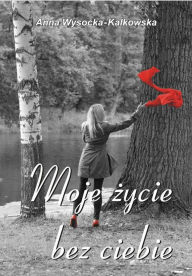 Title: Moje życie bez ciebie, Author: Anna Wysocka-Kalkowska