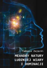 Title: Meandry natury ludzkiej wiary i dominacji, Author: Tadeusz Zaj