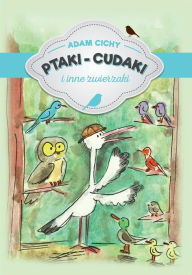 Title: Ptaki - cudaki i inne zwierzaki, Author: Adam Cichy