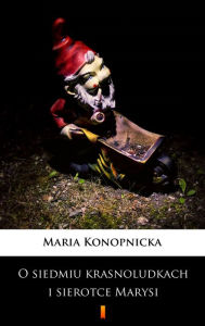 Title: O siedmiu krasnoludkach i sierotce Marysi, Author: Maria Konopnicka