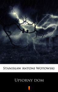 Title: Upiorny dom: Powiesc sensacyjna, Author: Stanislaw Antoni Wotowski