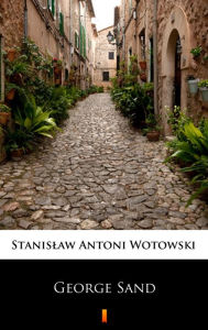 Title: George Sand: Kobieta nieposkromionych namietnosci. Ostatnia milosc w zyciu Chopina, Author: Stanislaw Antoni Wotowski