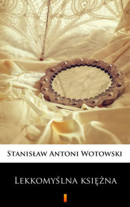 Title: Lekkomyslna ksiezna: Powiesc sensacyjna, Author: Stanislaw Antoni Wotowski