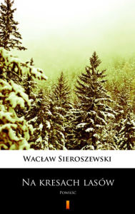 Title: Na kresach lasów: Powiesc, Author: Waclaw Sieroszewski