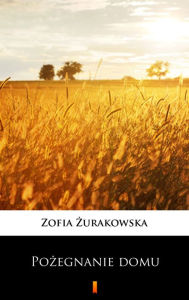 Title: Pozegnanie domu, Author: Zofia Zurakowska