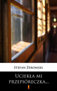 Title: Uciekla mi przepióreczka..., Author: Stefan Zeromski