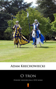Title: O tron: Powiesc historyczna z XVII wieku, Author: Adam Krechowiecki