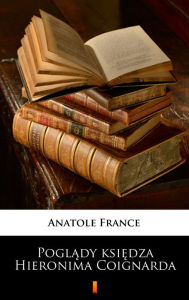 Title: Poglady ksiedza Hieronima Coignarda, Author: Anatole France